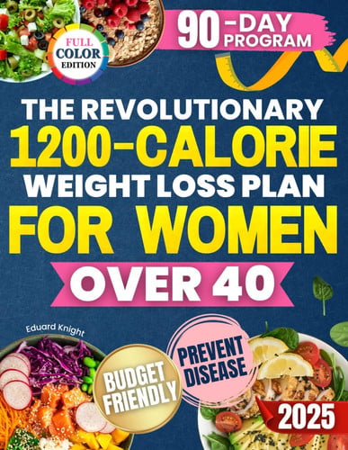The Revolutionary 1200-Calorie Weight Loss Plan for Women Over 40: A 90-Day Program with Tasty and Budget-Friendly Recipes to Lose Weight, Boost Energy and Prevent Disease Without Feeling Hungry