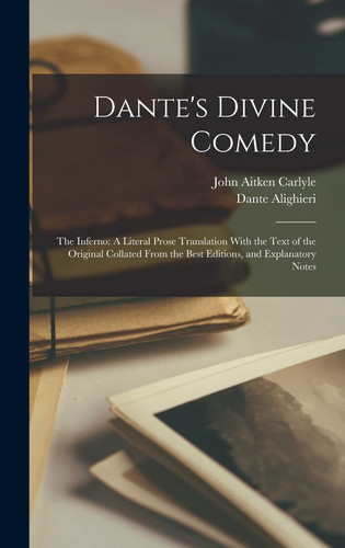 Dante's Divine Comedy: The Inferno: A Literal Prose Translation With the Text of the Original Collated From the Best Editions, and Explanatory Notes