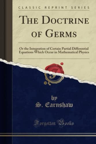 The Doctrine of Germs (Classic Reprint): Or the Integration of Certain Partial Differential Equations Which Occur in Mathematical Physics