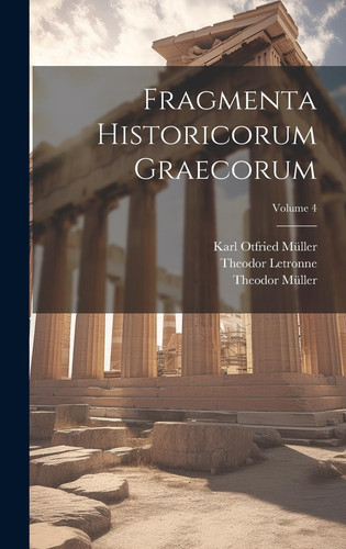 Fragmenta Historicorum Graecorum; Volume 4 (Latin Edition) - Theodor Müller, Karl Otfried Müller, Theodor Letronne