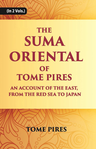 The Suma Oriental of Tome Pires An Account of the East, from the Red Sea to Japan, Written in Malacca and India in 1512-1515 and The Book of Francisco Rodrigues : Rutter of a Voyage in the Red Sea, Nautical Rules, Almanack and Maps, Written and Drawn in the East Before 1515