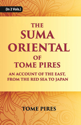 The Suma Oriental of Tome Pires An Account of the East, from the Red Sea to Japan, Written in Malacca and India in 1512-1515 and The Book of Francisco Rodrigues : Rutter of a Voyage in the Red Sea, Nautical Rules, Almanack and Maps, Written and Drawn in the East Before 1515