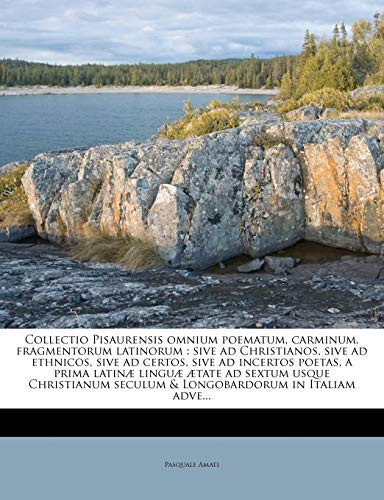Collectio Pisaurensis omnium poematum, carminum, fragmentorum latinorum: sive ad Christianos, sive ad ethnicos, sive ad certos, sive ad incertos ... in Italiam adve...