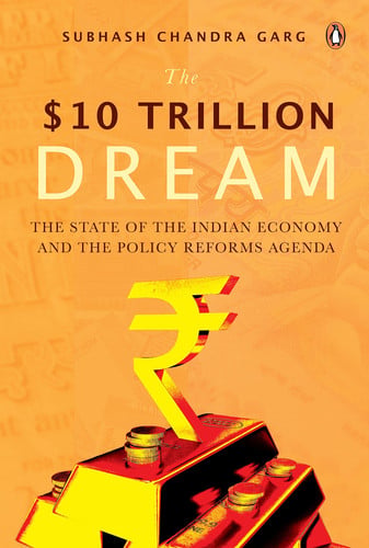 The $10 Trillion Dream The State of the Indian Economy and the Policy Reforms Agenda