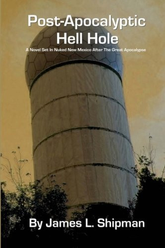 Post-Apocalyptic Hell Hole: A Novel Set In Nuked New Mexico After The Great Apocalypse