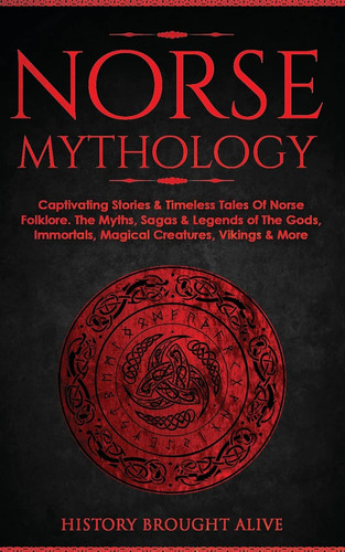 Norse Mythology Captivating Stories & Timeless Tales Of Norse Folklore. The Myths, Sagas & Legends of The Gods, Immortals, Magical Creatures, Vikings & More