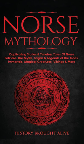 Norse Mythology Captivating Stories & Timeless Tales Of Norse Folklore. The Myths, Sagas & Legends of The Gods, Immortals, Magical Creatures, Vikings & More