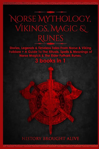 Norse Mythology, Vikings, Magic & Runes Stories, Legends & Timeless Tales from Norse & Viking Folklore + a Guide to the Rituals, Spells & Meanings of ... Elder Futhark Runes: 3 Books (3 Books in 1): Stories, Legends & Timeless Tales from Norse & Viking Folklore + a Guide to the Rituals, Spells &