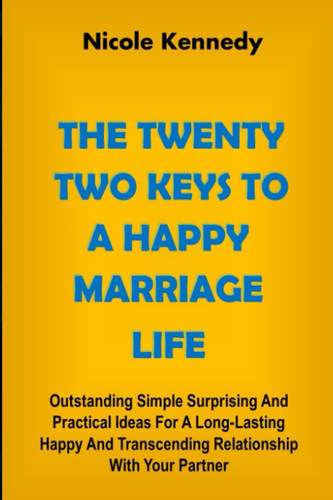 THE TWENTY-TWO KEYS TO A HAPPY MARRIAGE LIFE: Outstanding Simple Surprising And Practical Ideas For A Long-Lasting Happy And Transcending Relationship With Your Partner