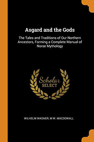 Asgard and the Gods The Tales and Traditions of Our Northern Ancestors, Forming a Complete Manual of Norse Mythology