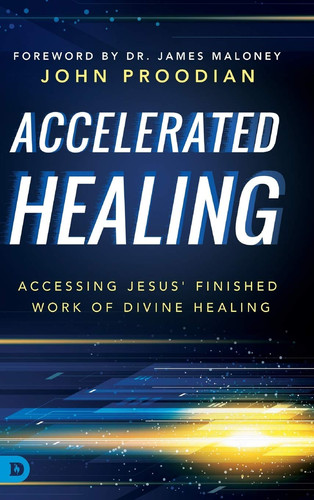 Accelerated Healing Accessing Jesus' Finished Work of Divine Healing - John Proodian