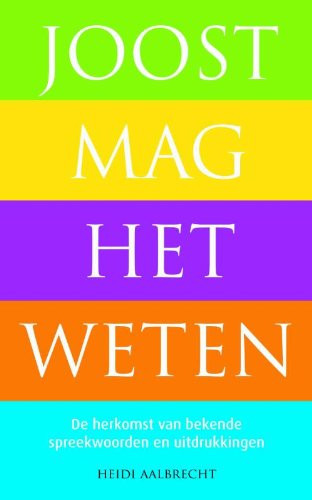 Joost mag het weten: de herkomst van bekende spreekwoorden en uitdrukkingen - Heidi Aalbrecht