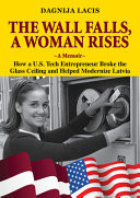 The Wall Falls, a Woman Rises, a Memoir How a U.S. Tech Entrepreneur Broke the Glass Ceiling and Helped Modernize Latvia