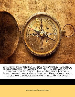 Collectio Pisaurensis: Omnium Poematum, & Carminum, Fragmentorum Latinorum, Sive Ad Christianos, Sive Ad Ethicos, Sive Ad Certos, Sive Ad Incertos ... in Italiam Advent