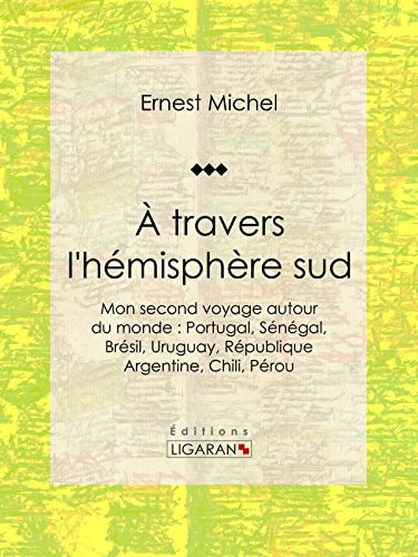 À travers l'hémisphère sud. ou Mon second voyage autour du monde: Portugal, Sénégal, Brésil, Uruguay,...