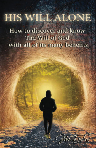 His Will Alone How to Discover and Know the Will of God with All of Its Many Benefits.