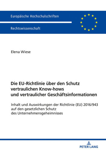 Die EU-Richtlinie über den Schutz vertraulichen Know-hows und vertraulicher Geschäftsinformationen Inhalt und Auswirkungen der Richtlinie (EU) 2016/943 auf den gesetzlichen Schutz des Unternehmensgeheimnisses