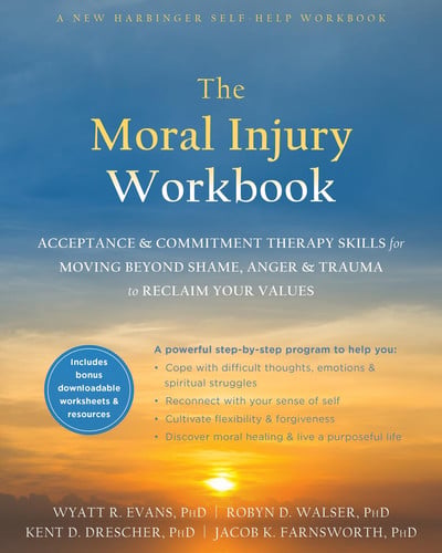 The Moral Injury Workbook Acceptance and Commitment Therapy Skills for Moving Beyond Shame, Anger, and Trauma to Reclaim Your Values