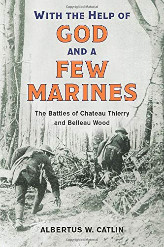 "With the Help of God and a Few Marines" The Battles of Chateau Thierry and Belleau Wood