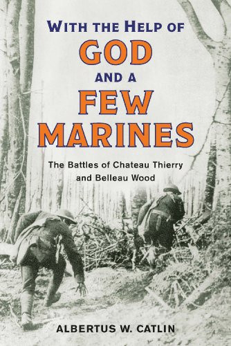 "With the Help of God and a Few Marines" The Battles of Chateau Thierry and Belleau Wood