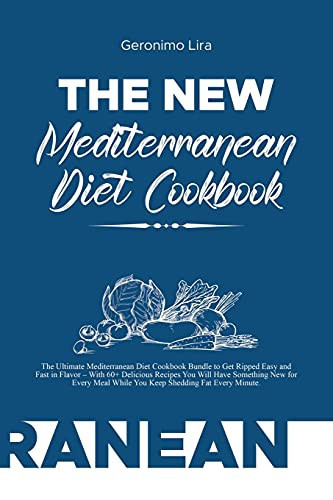 The New Mediterranean Diet Cookbook The Ultimate Mediterranean Diet Cookbook Bundle to Get Ripped Easy and Fast in Flavor - With 60+ Delicious Recipes You Will Have Something New for Every Meal While You Keep Shedding Fat Every Minute.