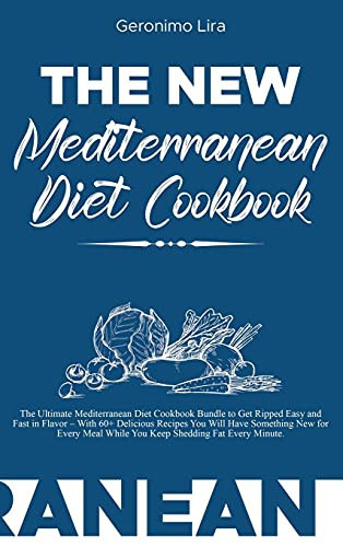 The New Mediterranean Diet Cookbook The Ultimate Mediterranean Diet Cookbook Bundle to Get Ripped Easy and Fast in Flavor - With 60+ Delicious Recipes You Will Have Something New for Every Meal While You Keep Shedding Fat Every Minute.
