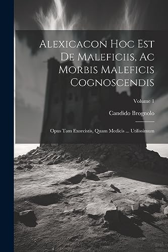 Alexicacon Hoc Est De Maleficiis, Ac Morbis Maleficis Cognoscendis Opus Tam Exorcistis, Quam Medicis ... Utilissimum; Volume 1