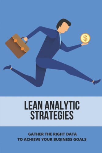 Lean Analytic Strategies: Gather The Right Data To Achieve Your Business Goals
