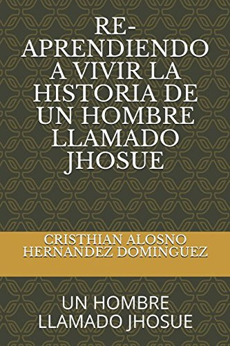 Re-Aprendiendo a Vivir la Historia de Un Hombre Llamado Jhosue