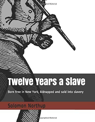 Twelve Years a Slave Born Free in New York, Kidnapped and Sold Into Slavery