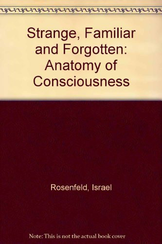 The Strange, Familiar and Forgotten An Anatomy of Consciousness