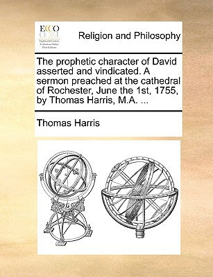The prophetic character of David asserted and vindicated. A sermon preached at the cathedral of Rochester, June the 1st, 1755, by Thomas Harris, M.A. ...