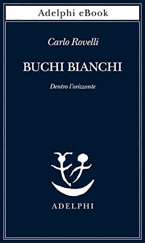 Buchi bianchi. Dentro l'orizzonte