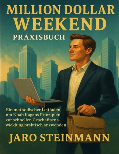 MILLION DOLLAR WEEKEND Praxisbuch - Ein methodischer Leitfaden, um Noah Kagans Prinzipien zur schnellen Geschäftsentwicklung praktisch anzuwenden