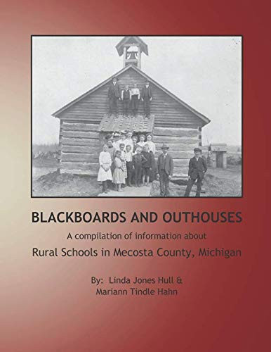 Blackboards and Outhouses A Compilation of Information about Rural Schools in Mecosta County, Michigan