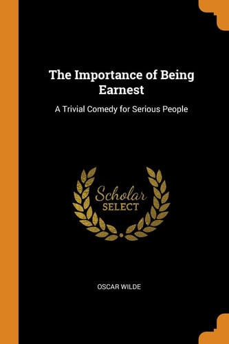 The Importance of Being Earnest A Trivial Comedy for Serious People
