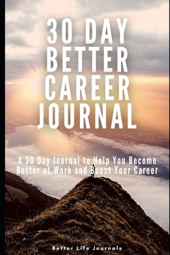 30 Day Better Career Journal: A 30 Day Journal to Be Better at Work and Boost Your Career