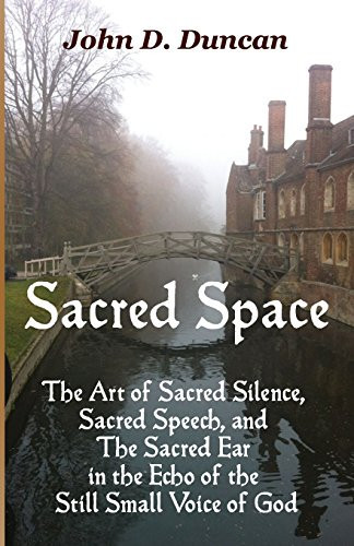 Sacred Space The Art of Sacred Silence, Sacred Speech, and The Sacred Ear in the Echo of the Still Small Voice of God
