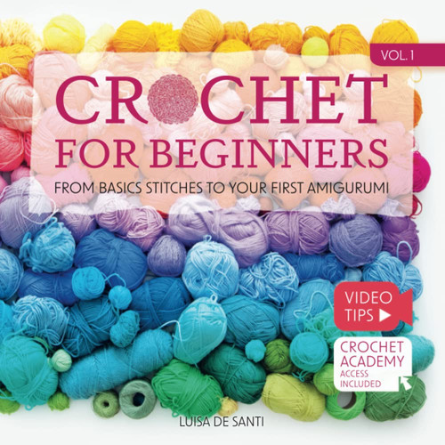 Crochet for Beginners: From Basics Stitches to Your First Amigurumi | Gradually Improve Your Skills With 10 Easy-To-Follow Projects and Expert Guidance | Video Tips + Crochet Academy Access | Vol.1