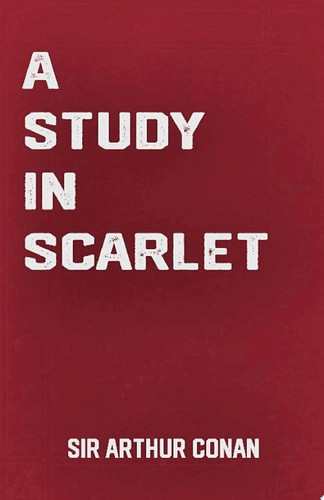 Study in Scarlet: The Sherlock Holmes Classic Novel by Sir Arthur Conan Doyle