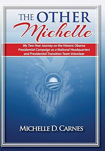The Other Michelle My Two Year Journey on the Historic Obama Presidential Campaign as a National Headquarters and Presidential Transition Team Volumteer