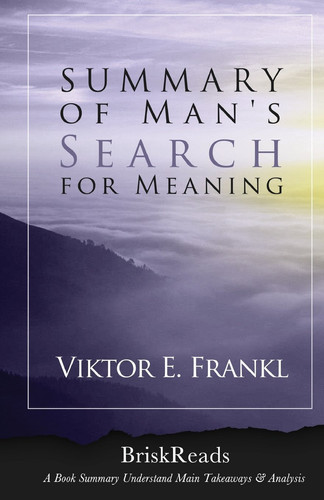 Summary: Man's Search for Meaning by Viktor E. Frankl: Main TakeAways and Analysis ( Man's Search for Meaning by Viktor E. Frankl )