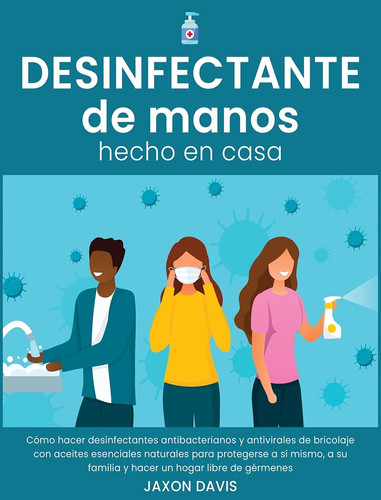 Desinfectante de Manos Hecho En Casa Cómo hacer desinfectantes antibacterianos y antivirales de bricolaje con aceites esenciales naturales para protegerse a sí mismo, a su familia y hacer un hogar libre de gérmenes