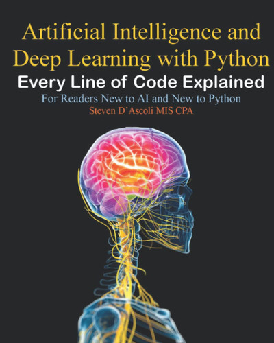 Artificial Intelligence and Deep Learning with Python Every Line of Code Explained for Readers New to AI and New to Python