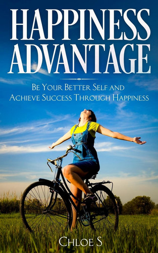 Happiness Advantage Be Your Better Self and Achieve Success Through Happiness