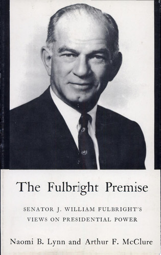 The Fulbright Premise: Senator J. William Fulbright's Views on Presidential Power