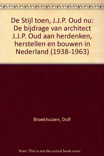 De Stijl toen, J.J.P. Oud nu de bijdrage van architect J.J.P. Oud aan herdenken, herstellen en bouwen in Nederland (1938-1963) - Dolf Broekhuizen