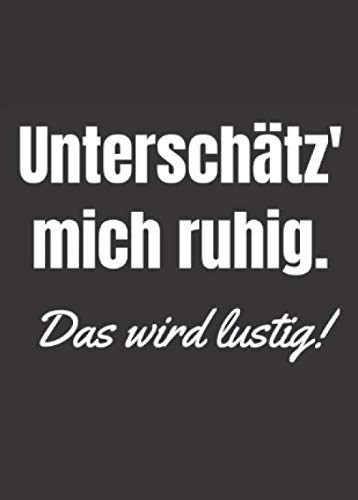 Unterschätz' mich ruhig. Das wird lustig!: Kleines A6 Notizbuch, liniert, mit witzigem Spruch (German Edition)