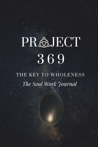 Project 369: The Key to Wholeness - Soul Work Journal
