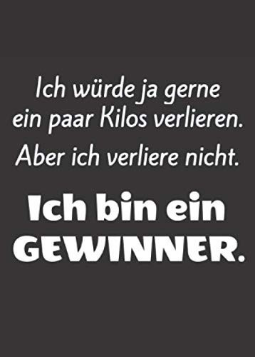 Ich würde ja gerne ein paar Kilos verlieren. Aber ich verliere nicht. Ich bin ein Gewinner!: Kleines A6 Notizbuch, liniert, mit witzigem Spruch (German Edition)